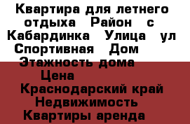 Квартира для летнего отдыха › Район ­ с. Кабардинка › Улица ­ ул. Спортивная › Дом ­ 15 › Этажность дома ­ 6 › Цена ­ 2500-3500 - Краснодарский край Недвижимость » Квартиры аренда   